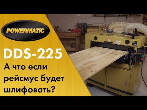 Powermatic DDS-225 Двухбарабанный калибровальный станок - если бы рейсмусы могли шлифовать!